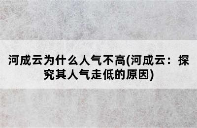 河成云为什么人气不高(河成云：探究其人气走低的原因)