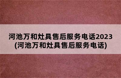 河池万和灶具售后服务电话2023(河池万和灶具售后服务电话)