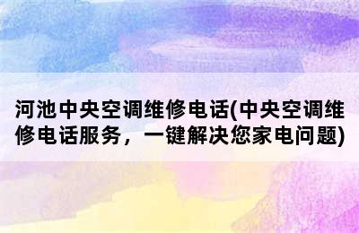 河池中央空调维修电话(中央空调维修电话服务，一键解决您家电问题)