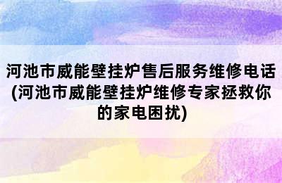 河池市威能壁挂炉售后服务维修电话(河池市威能壁挂炉维修专家拯救你的家电困扰)