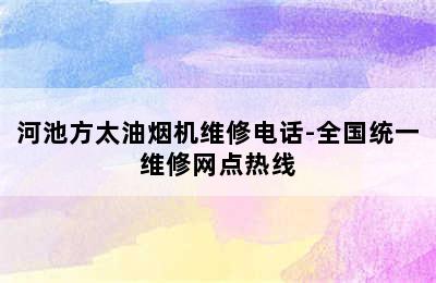 河池方太油烟机维修电话-全国统一维修网点热线