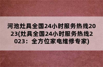 河池灶具全国24小时服务热线2023(灶具全国24小时服务热线2023：全方位家电维修专家)