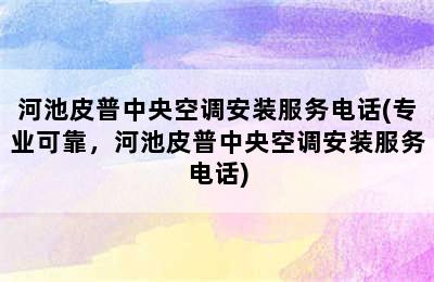 河池皮普中央空调安装服务电话(专业可靠，河池皮普中央空调安装服务电话)