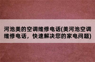 河池美的空调维修电话(美河池空调维修电话，快速解决您的家电问题)