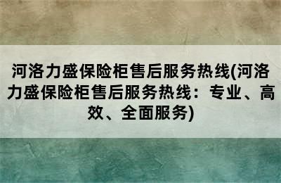 河洛力盛保险柜售后服务热线(河洛力盛保险柜售后服务热线：专业、高效、全面服务)