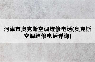 河津市奥克斯空调维修电话(奥克斯空调维修电话详询)