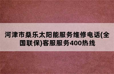 河津市桑乐太阳能服务维修电话(全国联保)客服服务400热线