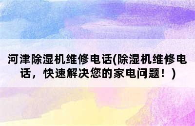 河津除湿机维修电话(除湿机维修电话，快速解决您的家电问题！)