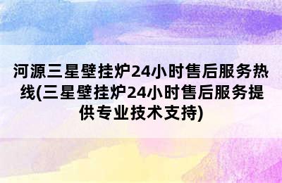 河源三星壁挂炉24小时售后服务热线(三星壁挂炉24小时售后服务提供专业技术支持)