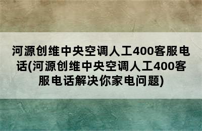 河源创维中央空调人工400客服电话(河源创维中央空调人工400客服电话解决你家电问题)