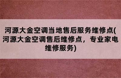 河源大金空调当地售后服务维修点(河源大金空调售后维修点，专业家电维修服务)