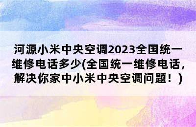 河源小米中央空调2023全国统一维修电话多少(全国统一维修电话，解决你家中小米中央空调问题！)