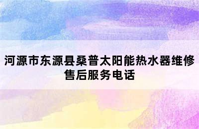 河源市东源县桑普太阳能热水器维修售后服务电话