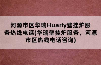 河源市区华瑞Huariy壁挂炉服务热线电话(华瑞壁挂炉服务，河源市区热线电话咨询)