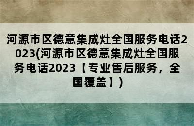 河源市区德意集成灶全国服务电话2023(河源市区德意集成灶全国服务电话2023【专业售后服务，全国覆盖】)