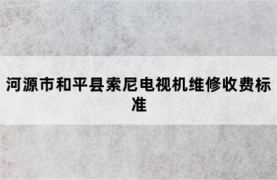 河源市和平县索尼电视机维修收费标准