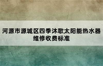 河源市源城区四季沐歌太阳能热水器维修收费标准