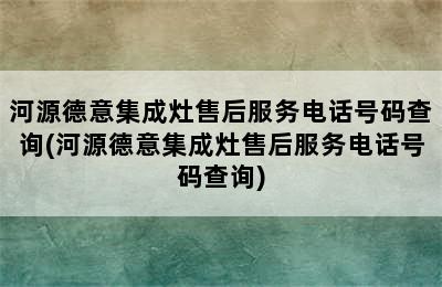 河源德意集成灶售后服务电话号码查询(河源德意集成灶售后服务电话号码查询)