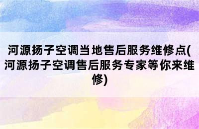 河源扬子空调当地售后服务维修点(河源扬子空调售后服务专家等你来维修)