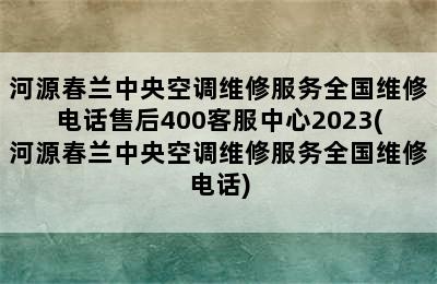 河源春兰中央空调维修服务全国维修电话售后400客服中心2023(河源春兰中央空调维修服务全国维修电话)