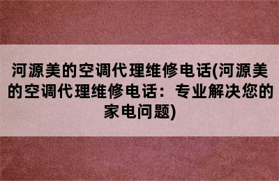 河源美的空调代理维修电话(河源美的空调代理维修电话：专业解决您的家电问题)