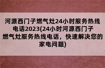 河源西门子燃气灶24小时服务热线电话2023(24小时河源西门子燃气灶服务热线电话，快速解决您的家电问题)