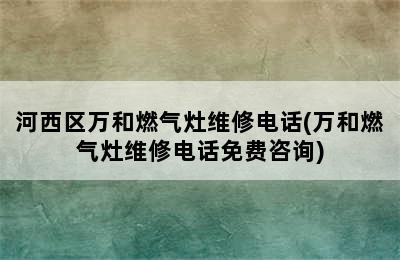 河西区万和燃气灶维修电话(万和燃气灶维修电话免费咨询)