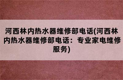 河西林内热水器维修部电话(河西林内热水器维修部电话：专业家电维修服务)