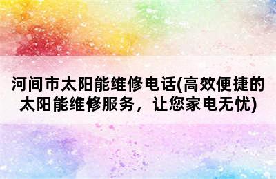 河间市太阳能维修电话(高效便捷的太阳能维修服务，让您家电无忧)