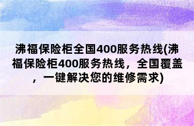 沸福保险柜全国400服务热线(沸福保险柜400服务热线，全国覆盖，一键解决您的维修需求)