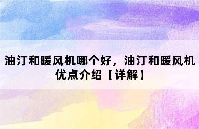 油汀和暖风机哪个好，油汀和暖风机优点介绍【详解】