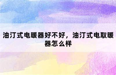 油汀式电暖器好不好，油汀式电取暖器怎么样