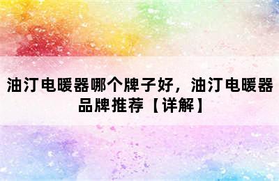 油汀电暖器哪个牌子好，油汀电暖器品牌推荐【详解】