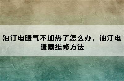 油汀电暖气不加热了怎么办，油汀电暖器维修方法