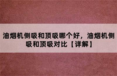 油烟机侧吸和顶吸哪个好，油烟机侧吸和顶吸对比【详解】