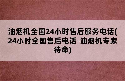 油烟机全国24小时售后服务电话(24小时全国售后电话-油烟机专家待命)