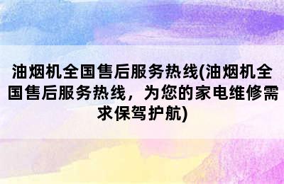 油烟机全国售后服务热线(油烟机全国售后服务热线，为您的家电维修需求保驾护航)