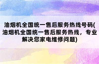 油烟机全国统一售后服务热线号码(油烟机全国统一售后服务热线，专业解决您家电维修问题)