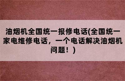 油烟机全国统一报修电话(全国统一家电维修电话，一个电话解决油烟机问题！)