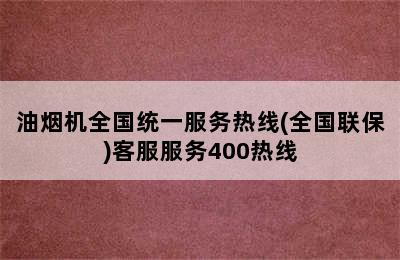 油烟机全国统一服务热线(全国联保)客服服务400热线