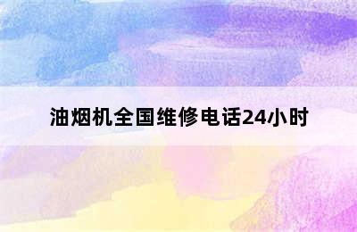 油烟机全国维修电话24小时