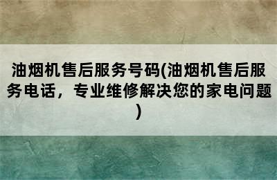 油烟机售后服务号码(油烟机售后服务电话，专业维修解决您的家电问题)