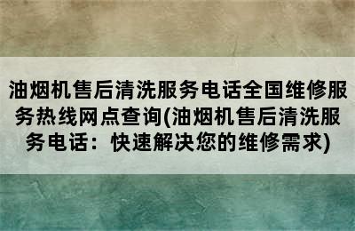 油烟机售后清洗服务电话全国维修服务热线网点查询(油烟机售后清洗服务电话：快速解决您的维修需求)