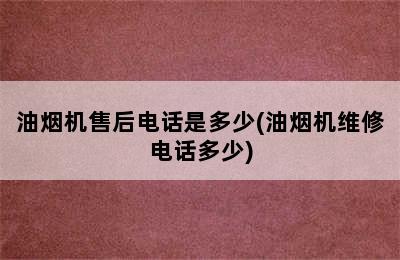 油烟机售后电话是多少(油烟机维修电话多少)