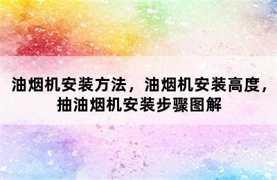 油烟机安装方法，油烟机安装高度，抽油烟机安装步骤图解