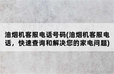 油烟机客服电话号码(油烟机客服电话，快速查询和解决您的家电问题)