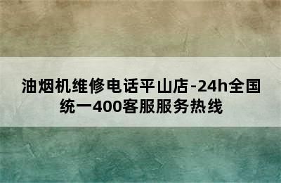 油烟机维修电话平山店-24h全国统一400客服服务热线