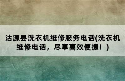 沽源县洗衣机维修服务电话(洗衣机维修电话，尽享高效便捷！)