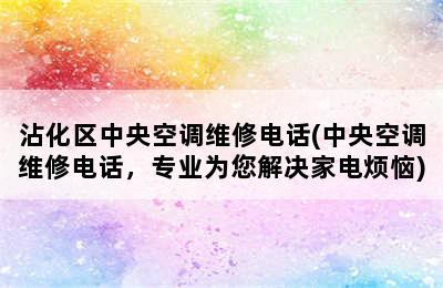 沾化区中央空调维修电话(中央空调维修电话，专业为您解决家电烦恼)