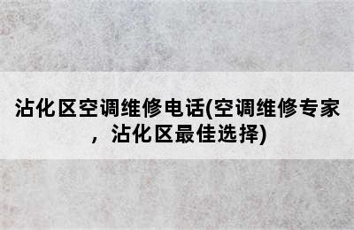 沾化区空调维修电话(空调维修专家，沾化区最佳选择)